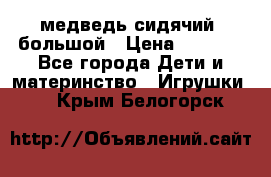 медведь сидячий, большой › Цена ­ 2 000 - Все города Дети и материнство » Игрушки   . Крым,Белогорск